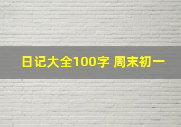 日记大全100字 周末初一